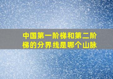 中国第一阶梯和第二阶梯的分界线是哪个山脉