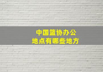 中国篮协办公地点有哪些地方