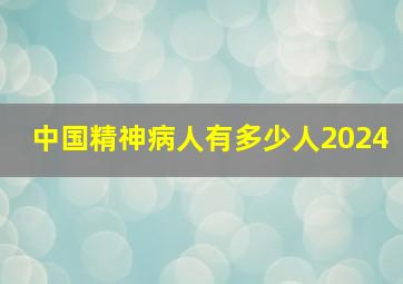 中国精神病人有多少人2024