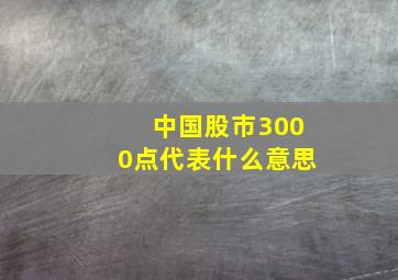 中国股市3000点代表什么意思