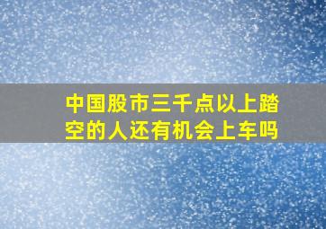 中国股市三千点以上踏空的人还有机会上车吗