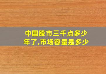 中国股市三千点多少年了,市场容量是多少