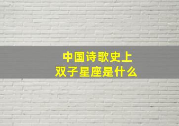 中国诗歌史上双子星座是什么