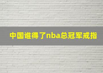 中国谁得了nba总冠军戒指