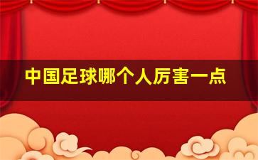 中国足球哪个人厉害一点