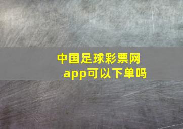 中国足球彩票网app可以下单吗