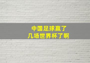 中国足球赢了几场世界杯了啊