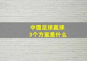 中国足球赢球3个方案是什么