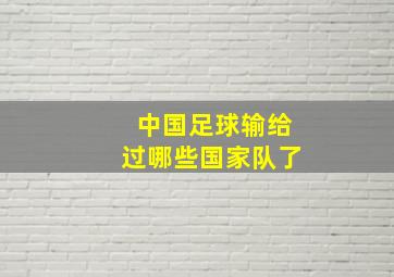 中国足球输给过哪些国家队了