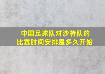 中国足球队对沙特队的比赛时间安排是多久开始