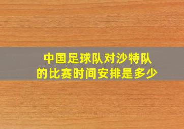 中国足球队对沙特队的比赛时间安排是多少