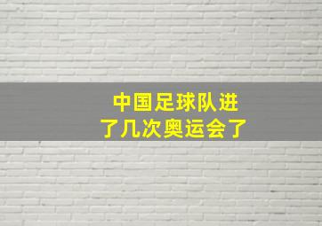 中国足球队进了几次奥运会了