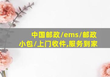 中国邮政/ems/邮政小包/上门收件,服务到家