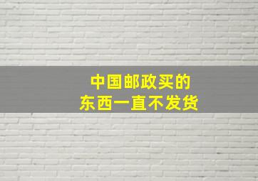 中国邮政买的东西一直不发货