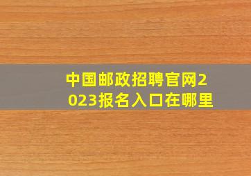 中国邮政招聘官网2023报名入口在哪里