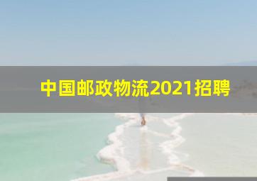 中国邮政物流2021招聘