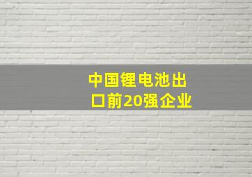 中国锂电池出口前20强企业