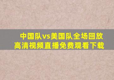 中国队vs美国队全场回放高清视频直播免费观看下载