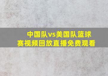 中国队vs美国队篮球赛视频回放直播免费观看