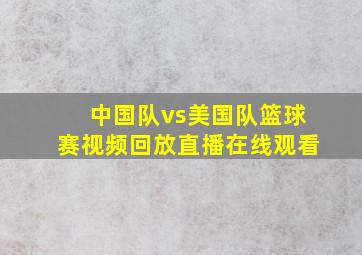 中国队vs美国队篮球赛视频回放直播在线观看