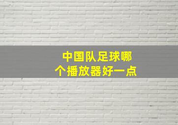 中国队足球哪个播放器好一点