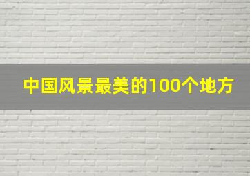 中国风景最美的100个地方