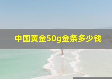 中国黄金50g金条多少钱