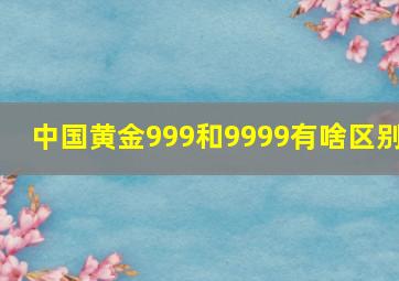 中国黄金999和9999有啥区别