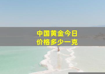 中国黄金今日价格多少一克