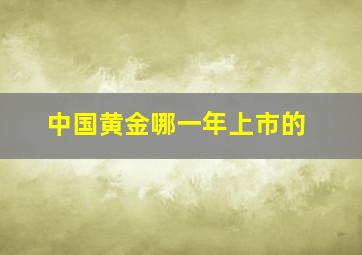 中国黄金哪一年上市的