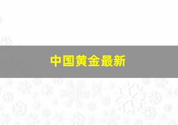 中国黄金最新