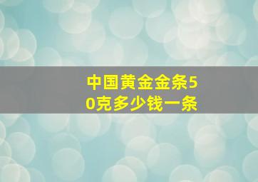 中国黄金金条50克多少钱一条