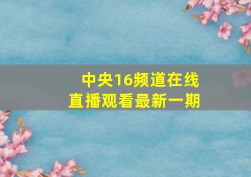 中央16频道在线直播观看最新一期