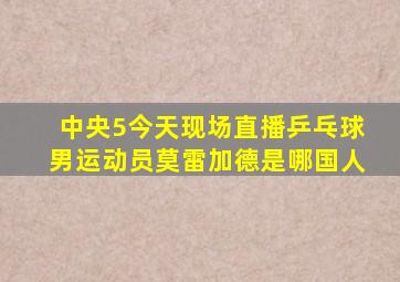 中央5今天现场直播乒乓球男运动员莫雷加德是哪国人