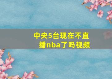 中央5台现在不直播nba了吗视频