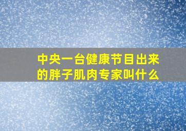 中央一台健康节目出来的胖子肌肉专家叫什么