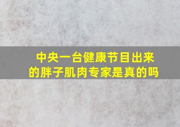 中央一台健康节目出来的胖子肌肉专家是真的吗