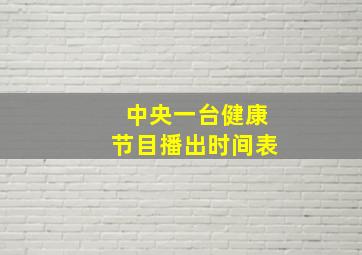 中央一台健康节目播出时间表