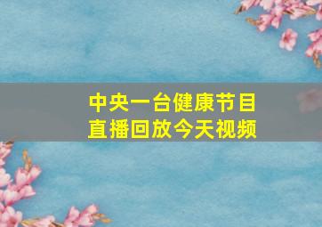 中央一台健康节目直播回放今天视频