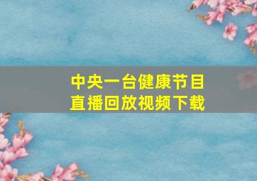 中央一台健康节目直播回放视频下载