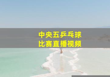 中央五乒乓球比赛直播视频