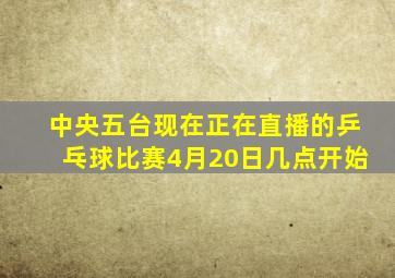 中央五台现在正在直播的乒乓球比赛4月20日几点开始