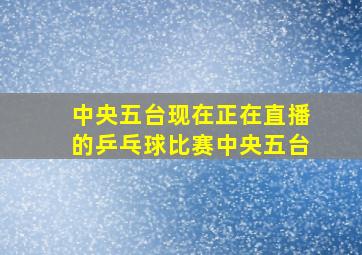 中央五台现在正在直播的乒乓球比赛中央五台