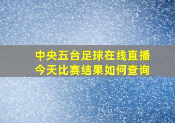 中央五台足球在线直播今天比赛结果如何查询