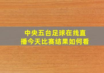 中央五台足球在线直播今天比赛结果如何看