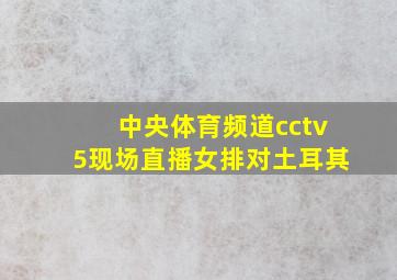 中央体育频道cctv5现场直播女排对土耳其