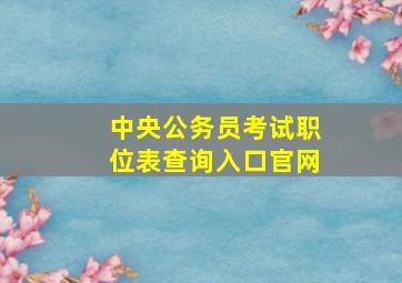 中央公务员考试职位表查询入口官网