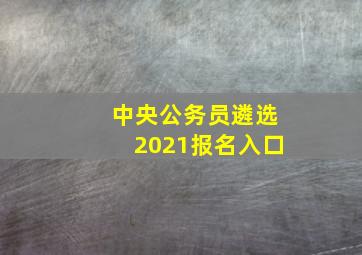 中央公务员遴选2021报名入口