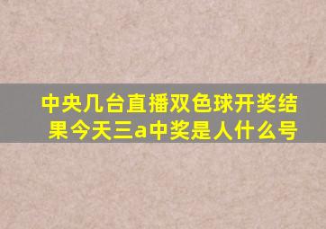 中央几台直播双色球开奖结果今天三a中奖是人什么号