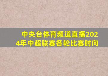 中央台体育频道直播2024年中超联赛各轮比赛时向